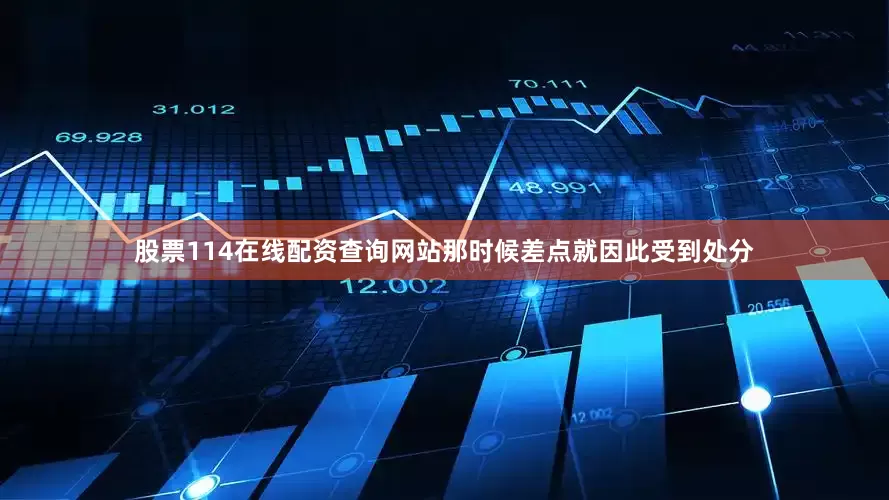 股票114在线配资查询网站那时候差点就因此受到处分