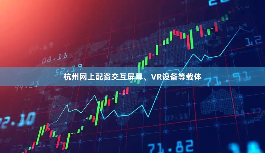 杭州网上配资交互屏幕、VR设备等载体