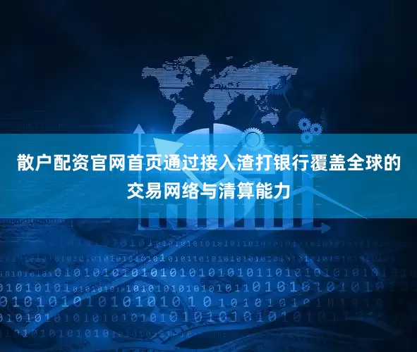 散户配资官网首页通过接入渣打银行覆盖全球的交易网络与清算能力