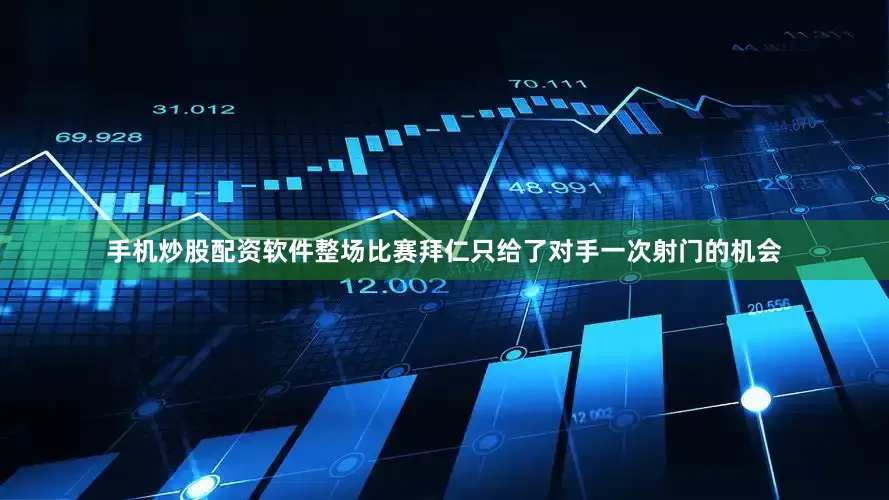 手机炒股配资软件整场比赛拜仁只给了对手一次射门的机会
