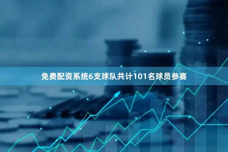 免费配资系统6支球队共计101名球员参赛