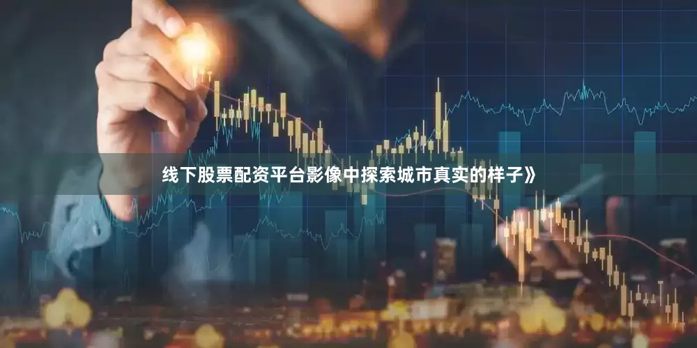 线下股票配资平台影像中探索城市真实的样子》