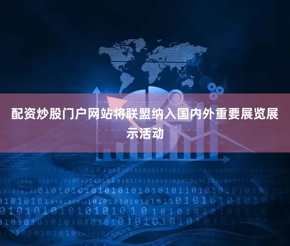 配资炒股门户网站将联盟纳入国内外重要展览展示活动