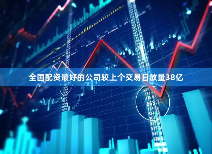 全国配资最好的公司较上个交易日放量38亿