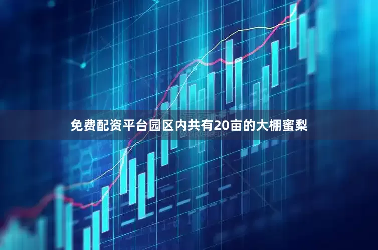 免费配资平台园区内共有20亩的大棚蜜梨