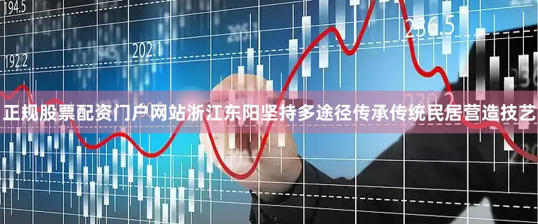 正规股票配资门户网站浙江东阳坚持多途径传承传统民居营造技艺