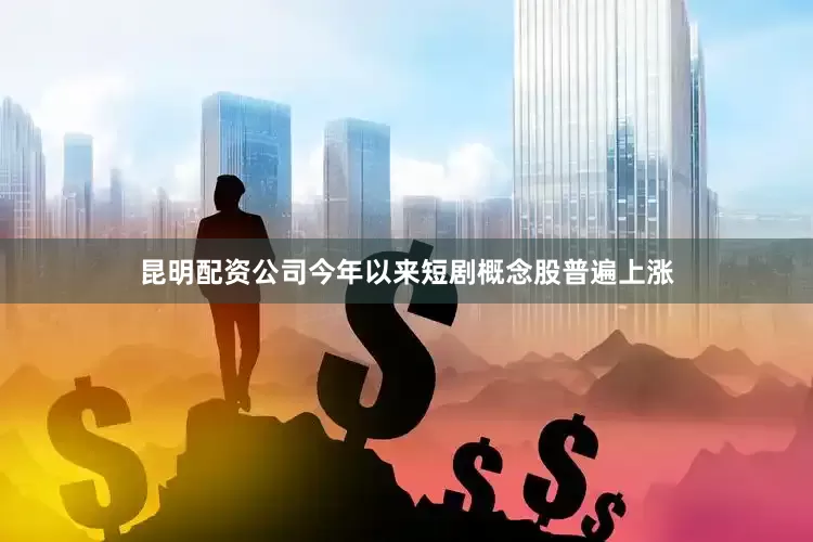 昆明配资公司今年以来短剧概念股普遍上涨