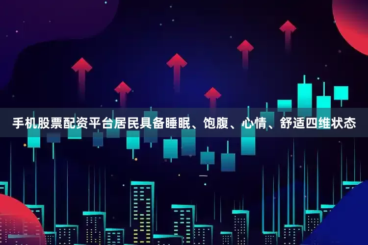 手机股票配资平台居民具备睡眠、饱腹、心情、舒适四维状态