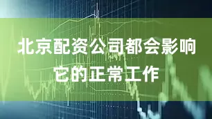 北京配资公司都会影响它的正常工作