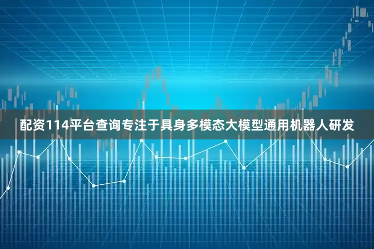 配资114平台查询专注于具身多模态大模型通用机器人研发