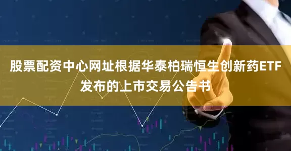 股票配资中心网址根据华泰柏瑞恒生创新药ETF发布的上市交易公告书