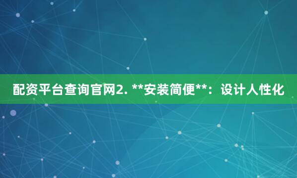 配资平台查询官网2. **安装简便**：设计人性化