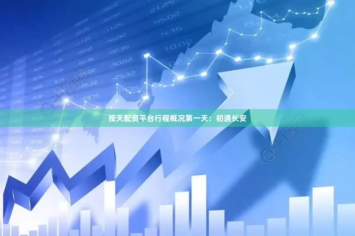 按天配资平台行程概况第一天：初遇长安