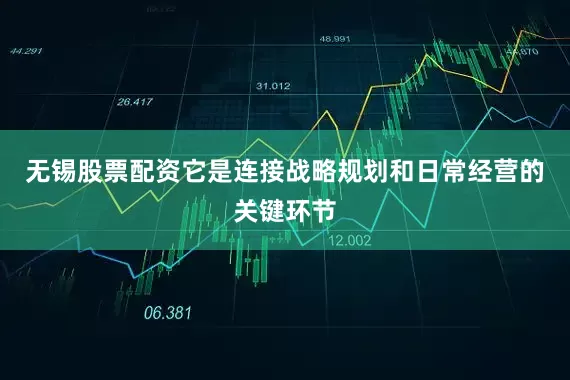 无锡股票配资它是连接战略规划和日常经营的关键环节