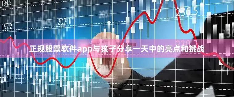 正规股票软件app与孩子分享一天中的亮点和挑战