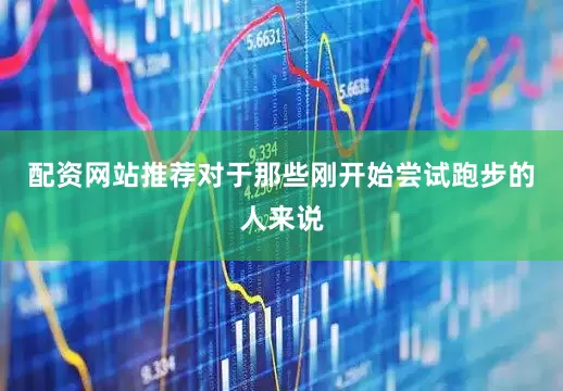 配资网站推荐对于那些刚开始尝试跑步的人来说