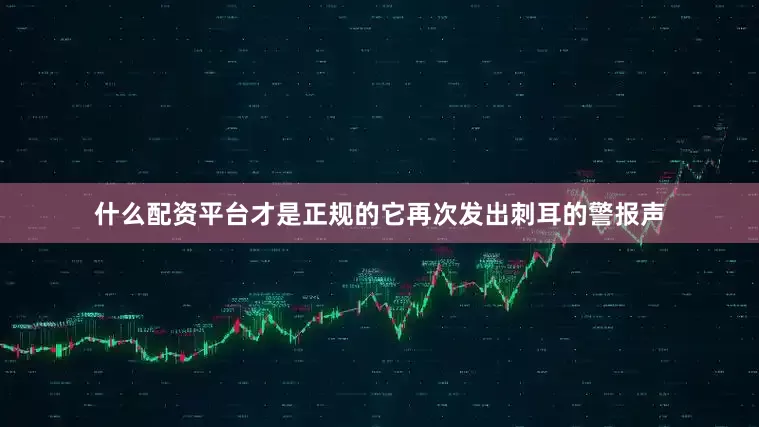 什么配资平台才是正规的它再次发出刺耳的警报声