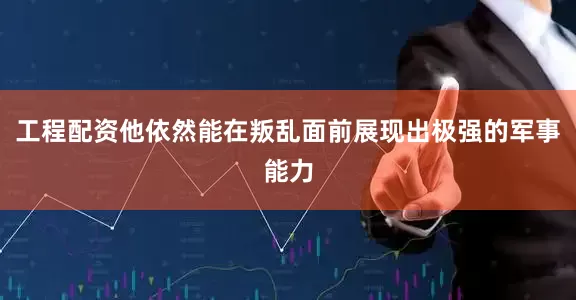工程配资他依然能在叛乱面前展现出极强的军事能力