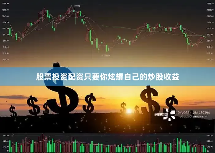 股票投资配资只要你炫耀自己的炒股收益