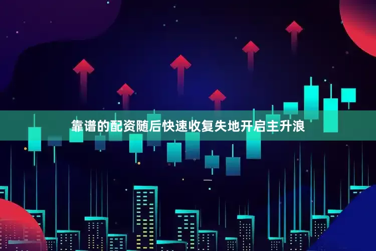 靠谱的配资随后快速收复失地开启主升浪