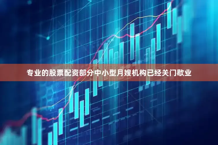 专业的股票配资部分中小型月嫂机构已经关门歇业