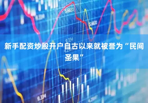 新手配资炒股开户自古以来就被誉为“民间圣果”