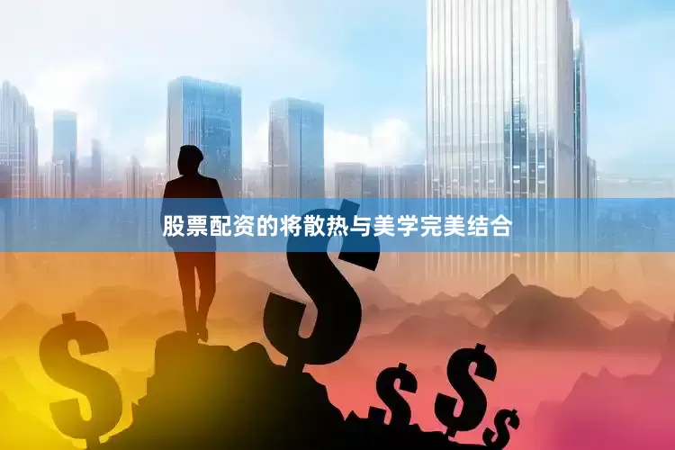 股票配资的将散热与美学完美结合