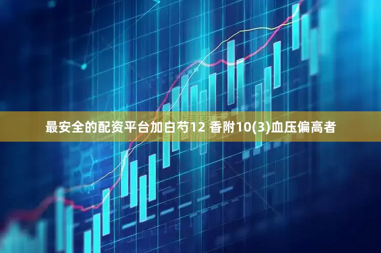 最安全的配资平台加白芍12 香附10(3)血压偏高者