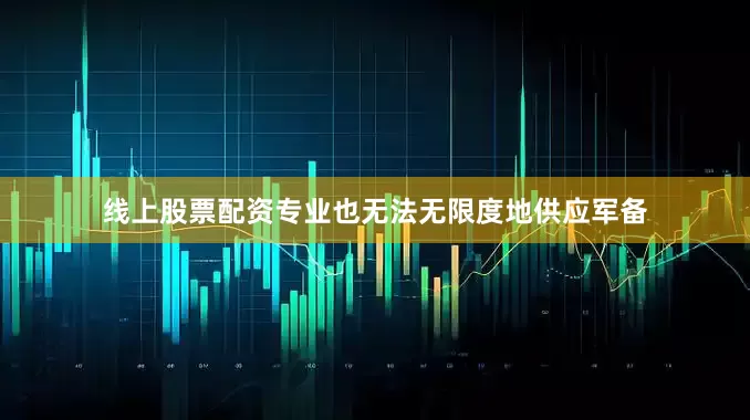 线上股票配资专业也无法无限度地供应军备