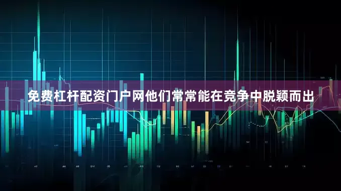 免费杠杆配资门户网他们常常能在竞争中脱颖而出