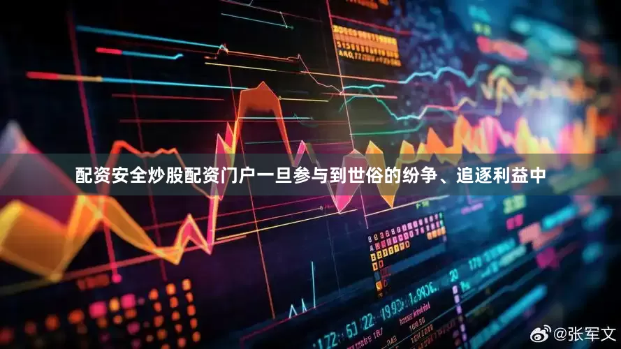 配资安全炒股配资门户一旦参与到世俗的纷争、追逐利益中