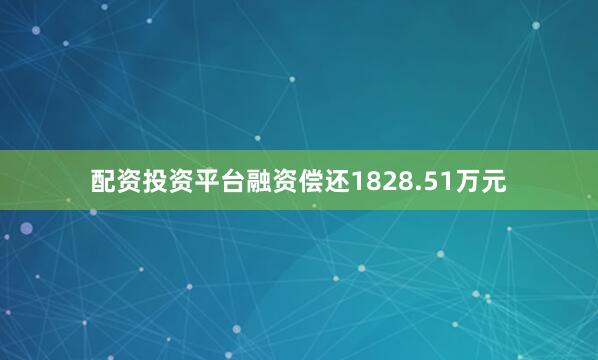 配资投资平台融资偿还1828.51万元