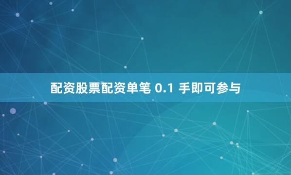 配资股票配资单笔 0.1 手即可参与