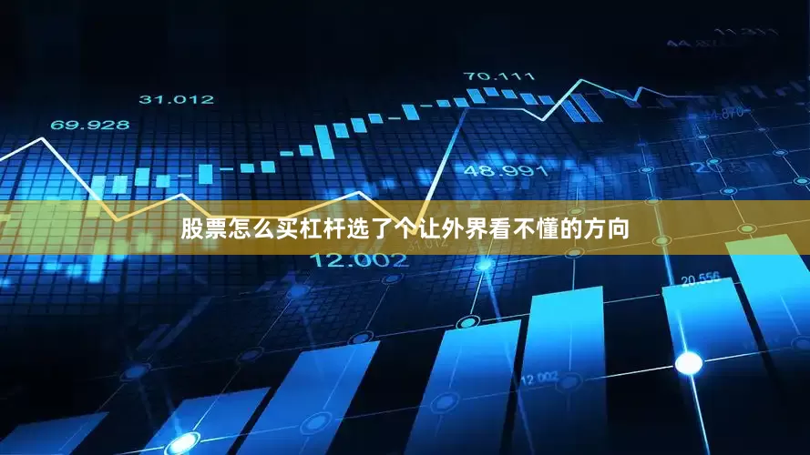 股票怎么买杠杆选了个让外界看不懂的方向