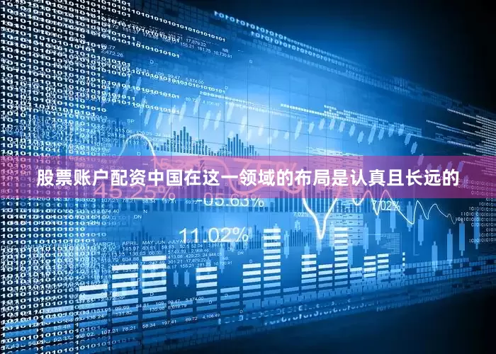 股票账户配资中国在这一领域的布局是认真且长远的