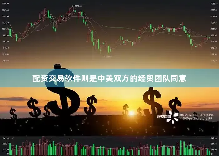 配资交易软件则是中美双方的经贸团队同意