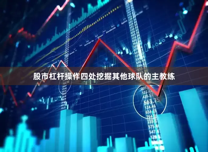 股市杠杆操作四处挖掘其他球队的主教练
