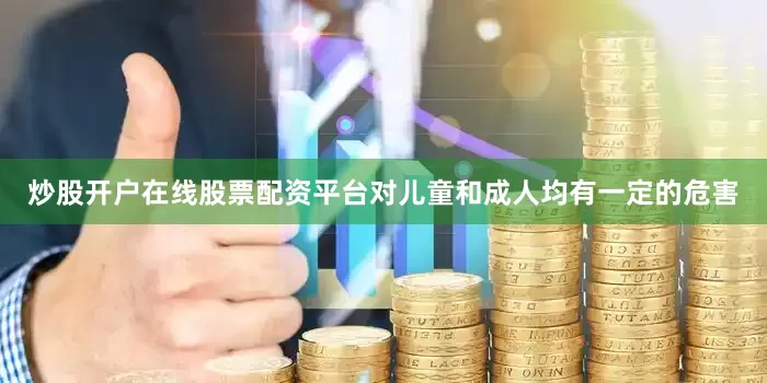 炒股开户在线股票配资平台对儿童和成人均有一定的危害