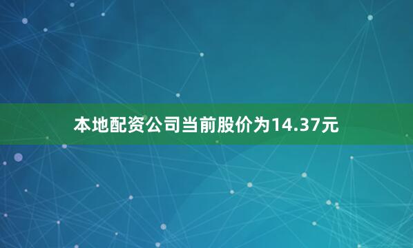本地配资公司当前股价为14.37元