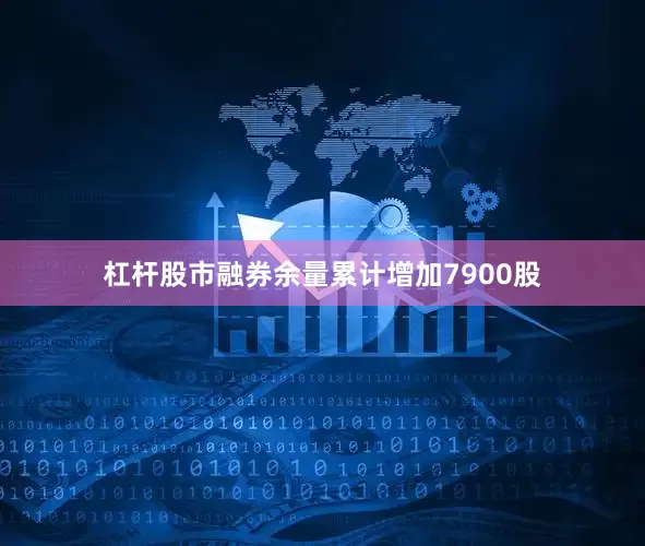 杠杆股市融券余量累计增加7900股