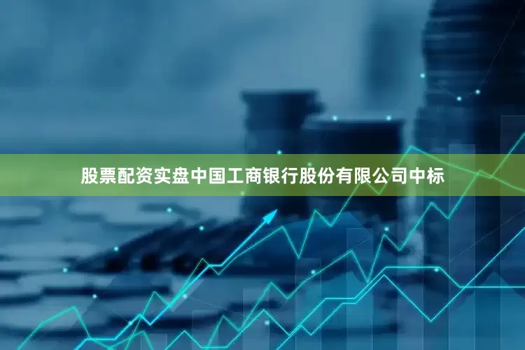 股票配资实盘中国工商银行股份有限公司中标
