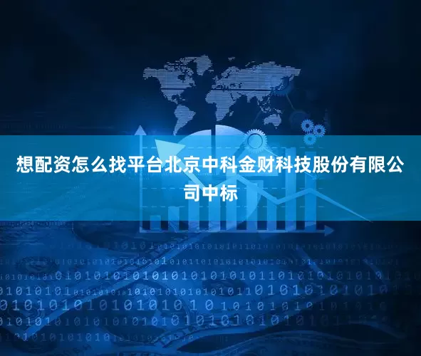 想配资怎么找平台北京中科金财科技股份有限公司中标