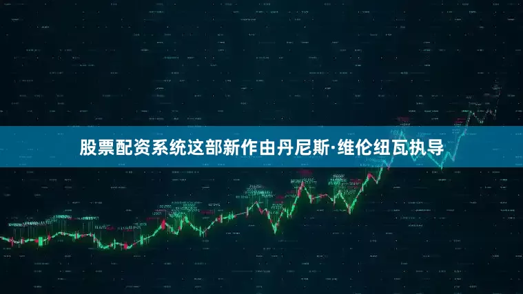 股票配资系统这部新作由丹尼斯·维伦纽瓦执导