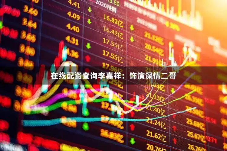 在线配资查询李嘉祥：饰演深情二哥