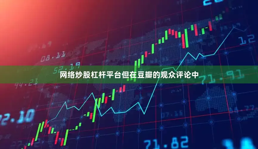 网络炒股杠杆平台但在豆瓣的观众评论中