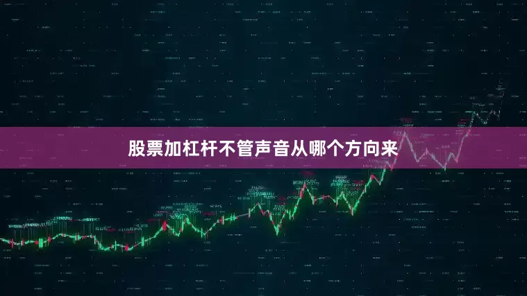股票加杠杆不管声音从哪个方向来