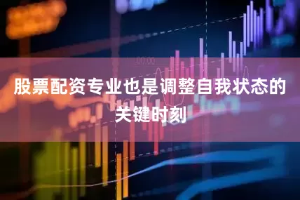 股票配资专业也是调整自我状态的关键时刻