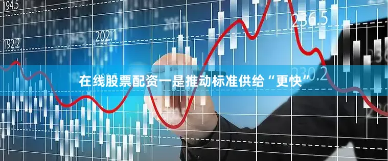 在线股票配资一是推动标准供给“更快”