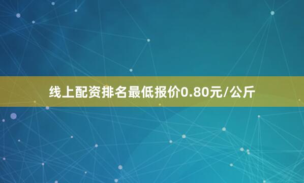 线上配资排名最低报价0.80元/公斤