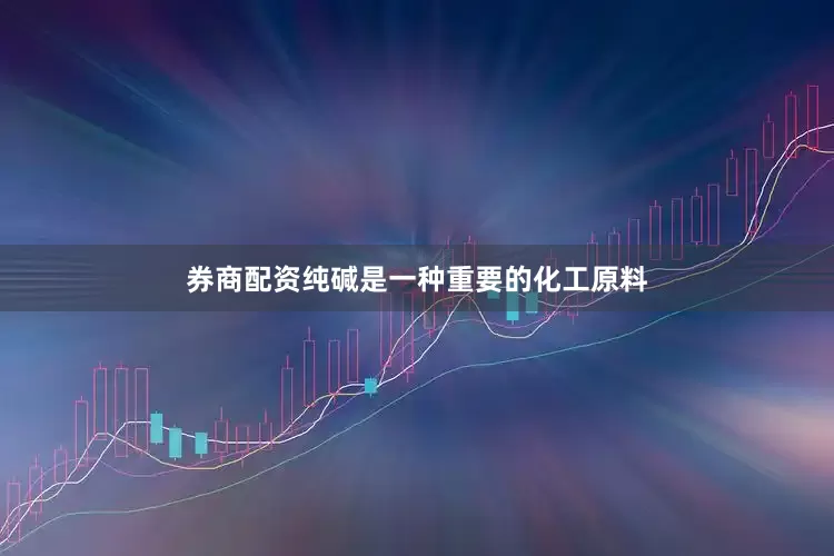 券商配资纯碱是一种重要的化工原料